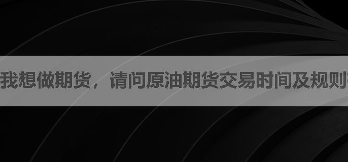我想做期货，请问原油期货交易时间及规则有哪些？