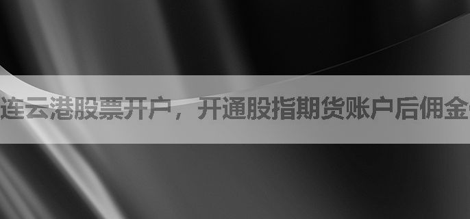 连云港股票开户，开通股指期货账户后佣金优惠会有变化吗？
