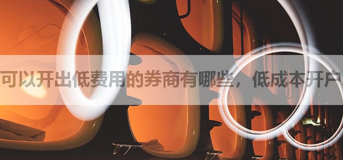 可以开出低费用的券商有哪些，低成本开户怎么选择券商好