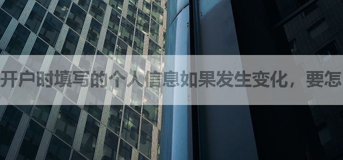 开户时填写的个人信息如果发生变化，要怎么修改？