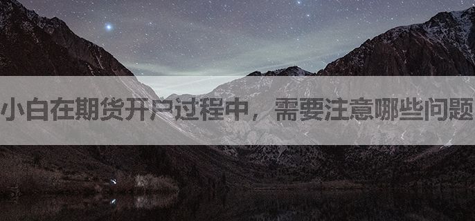 小白在期货开户过程中，需要注意哪些问题？