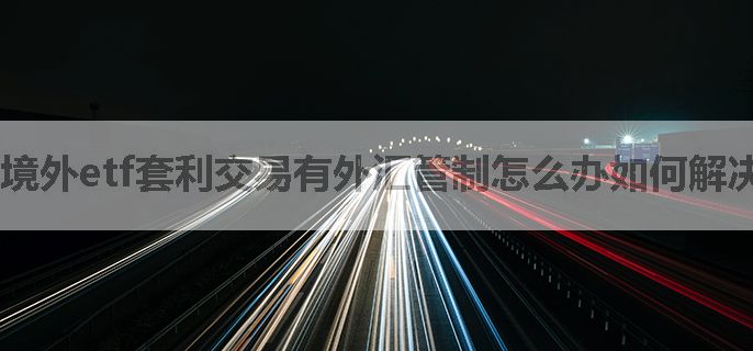 境外etf套利交易有外汇管制怎么办如何解决买入限额以及规避大幅波动警告